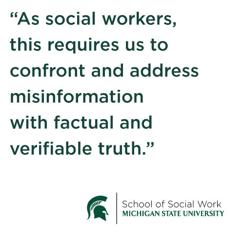 As social workers, this requires us to confront and address misinformation with factual and verifiable truth.